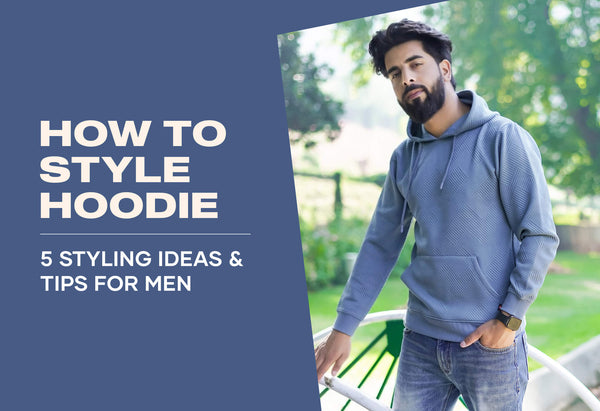 How To Style Hoodie- 5 Styling Ideas & Tips For Men